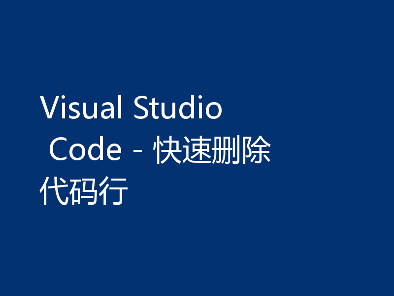 Visual Studio Code - 快速删除代码行