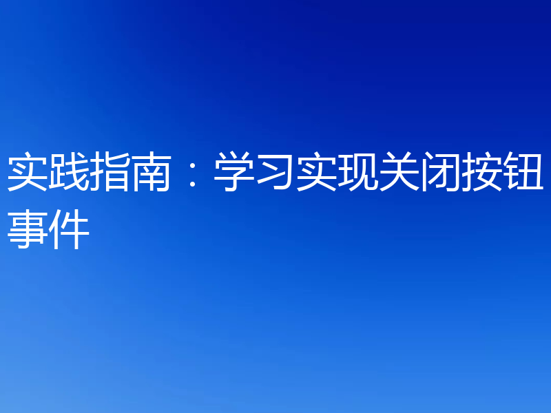 实践指南：学习实现关闭按钮事件