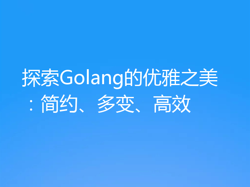 探索Golang的优雅之美：简约、多变、高效
