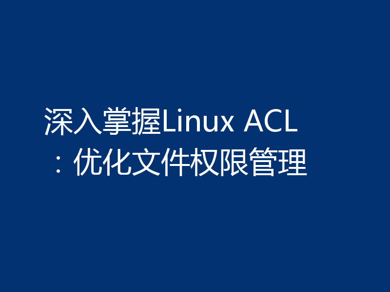 深入掌握Linux ACL：优化文件权限管理