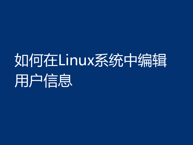 如何在Linux系统中编辑用户信息