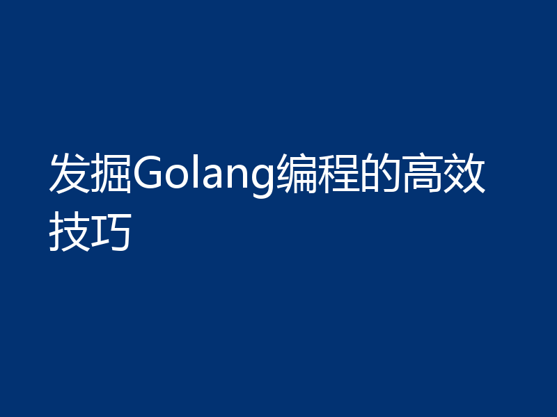 发掘Golang编程的高效技巧