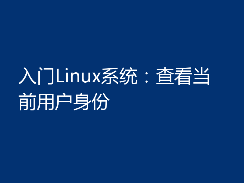 入门Linux系统：查看当前用户身份