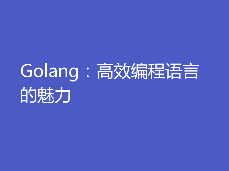 Golang：高效编程语言的魅力