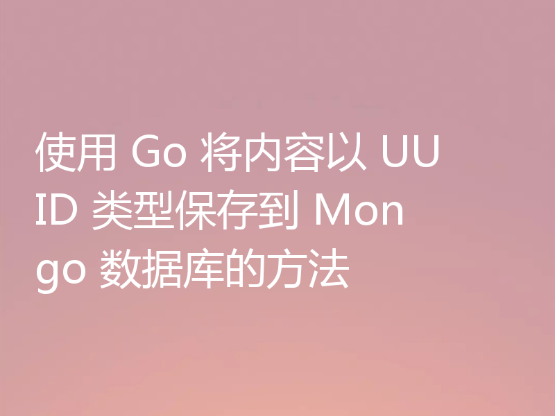 使用 Go 将内容以 UUID 类型保存到 Mongo 数据库的方法