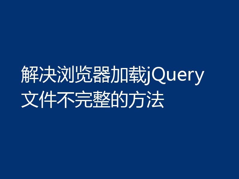 解决浏览器加载jQuery文件不完整的方法