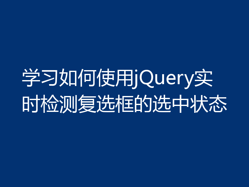 学习如何使用jQuery实时检测复选框的选中状态