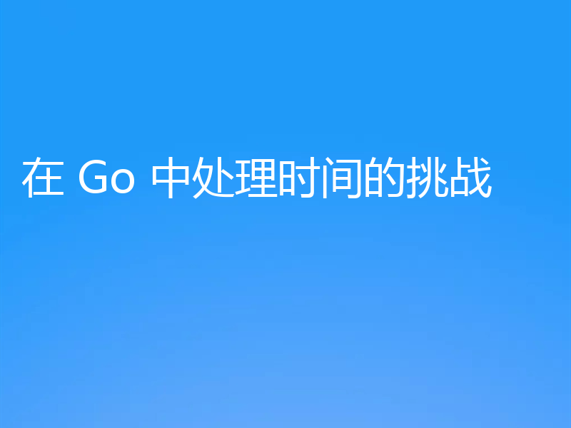 在 Go 中处理时间的挑战