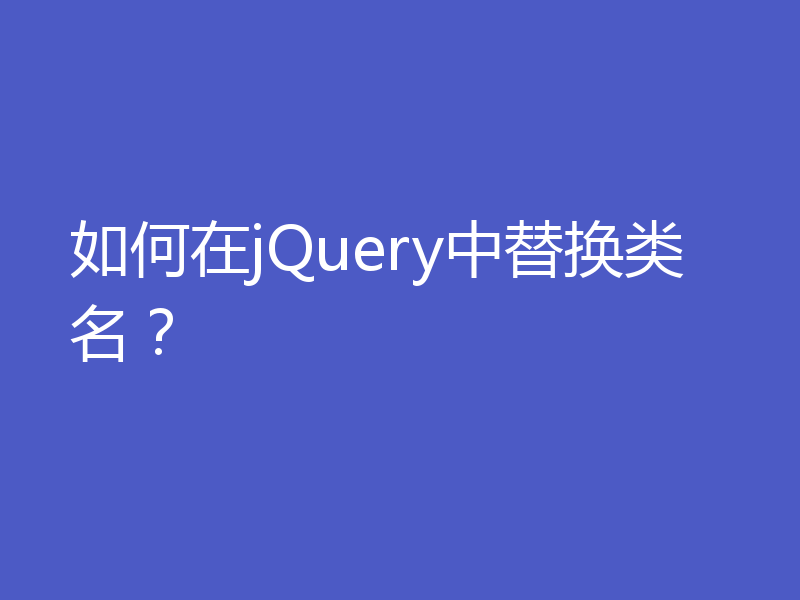 如何在jQuery中替换类名？