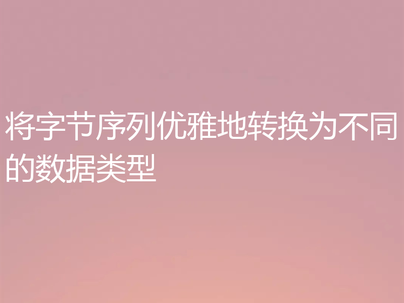 将字节序列优雅地转换为不同的数据类型