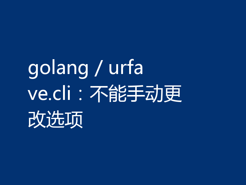 golang / urfave.cli：不能手动更改选项