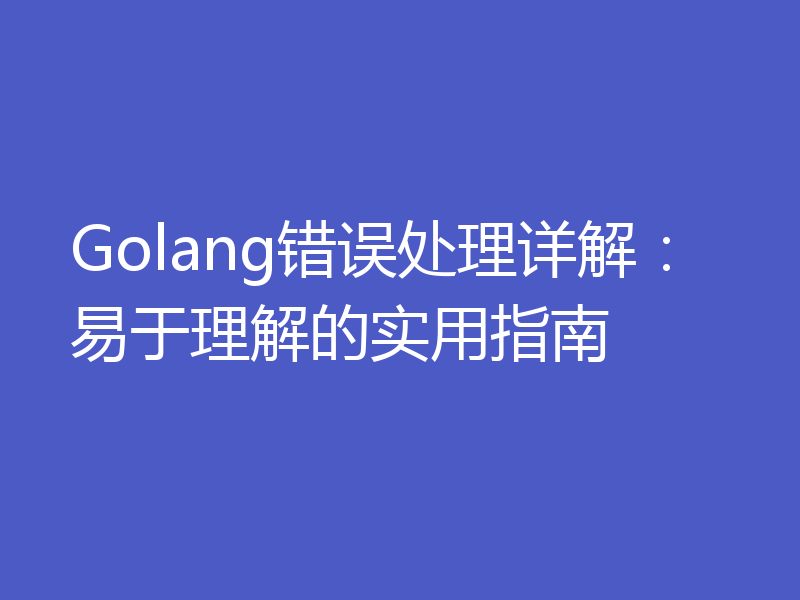 Golang错误处理详解：易于理解的实用指南