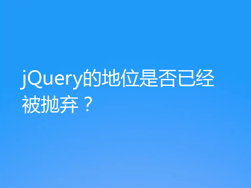 jQuery的地位是否已经被抛弃？