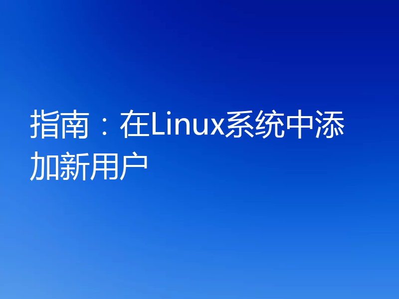 指南：在Linux系统中添加新用户