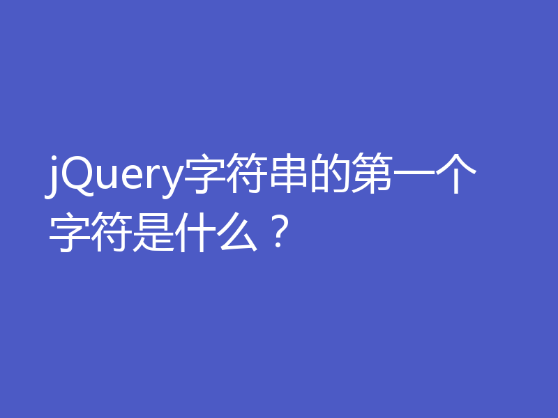 jQuery字符串的第一个字符是什么？