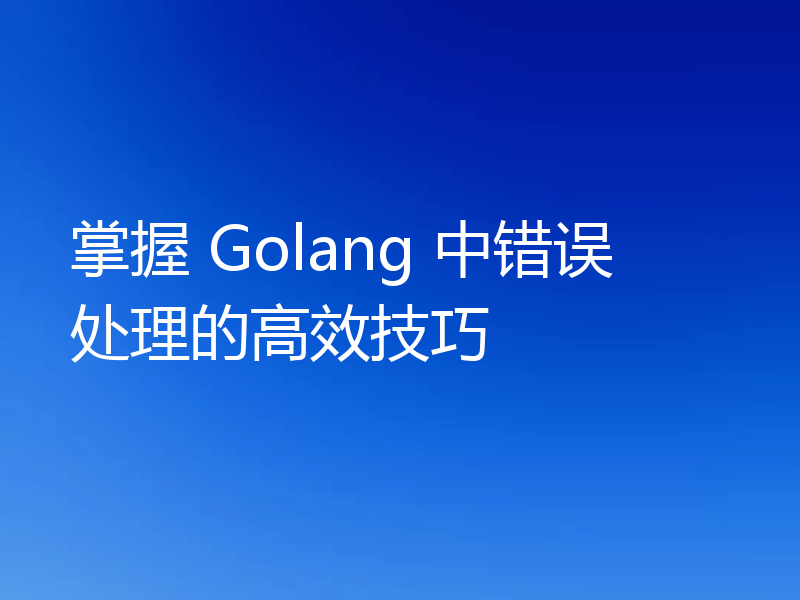 掌握 Golang 中错误处理的高效技巧