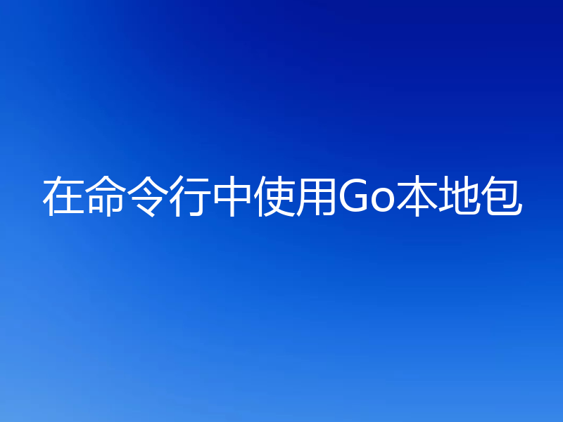 在命令行中使用Go本地包