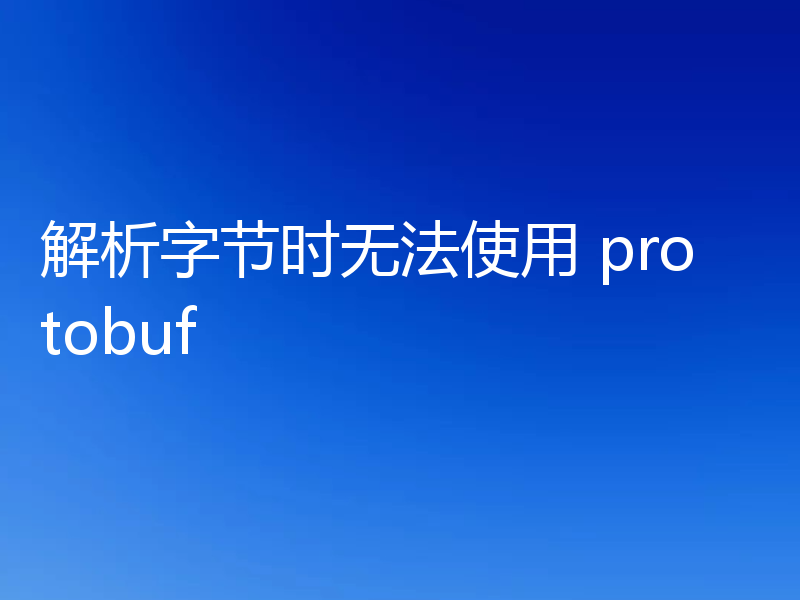 解析字节时无法使用 protobuf