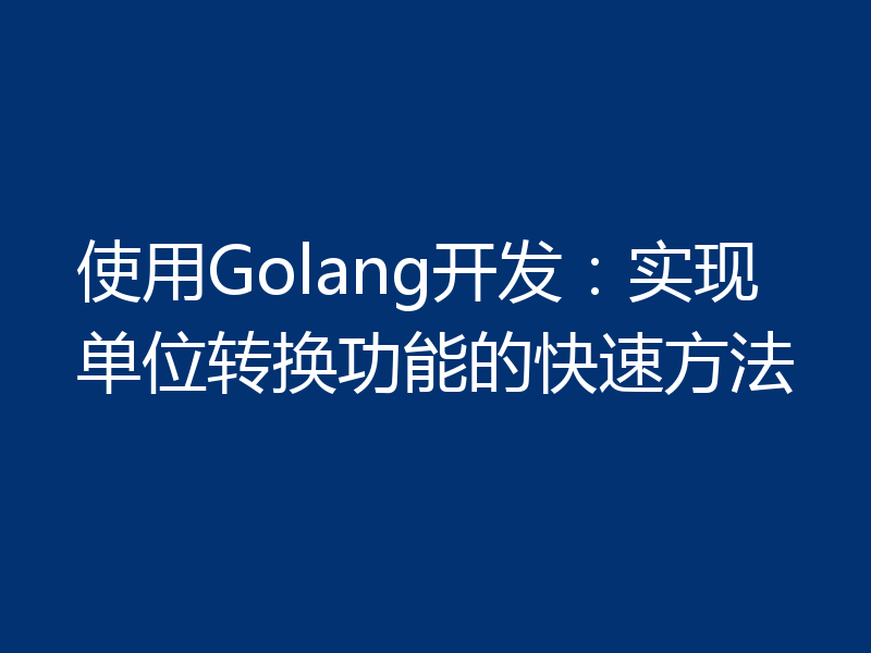 使用Golang开发：实现单位转换功能的快速方法