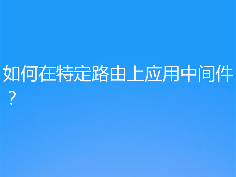 如何在特定路由上应用中间件？