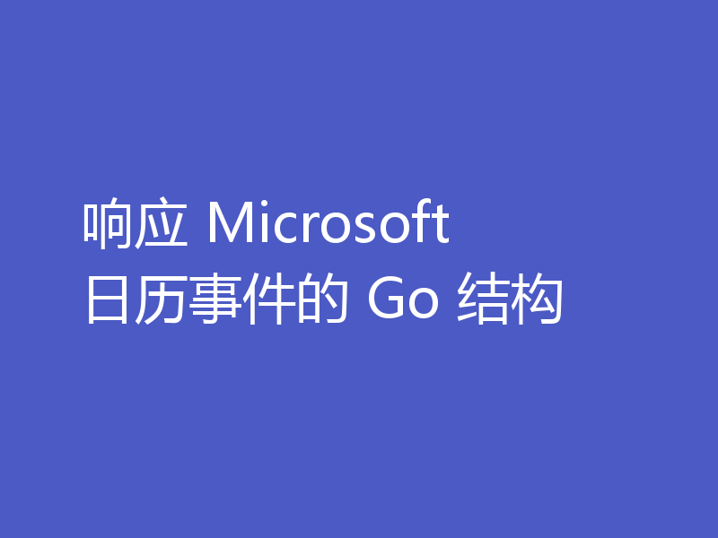 响应 Microsoft 日历事件的 Go 结构