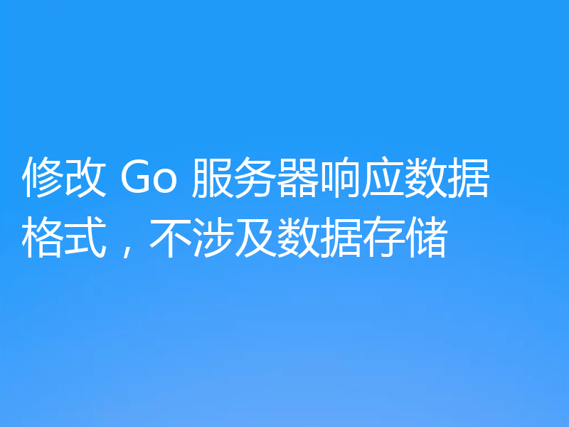 修改 Go 服务器响应数据格式，不涉及数据存储
