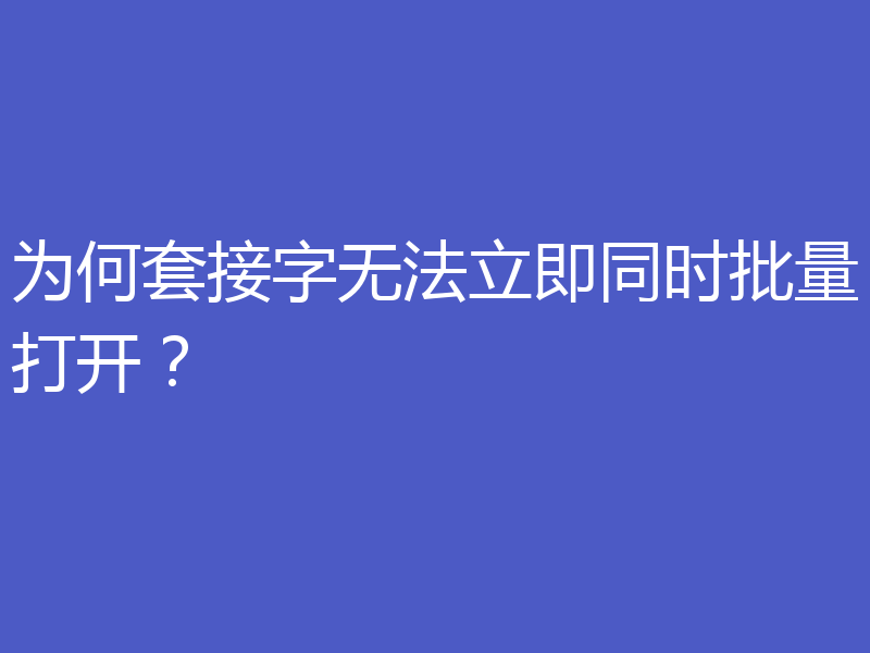 为何套接字无法立即同时批量打开？