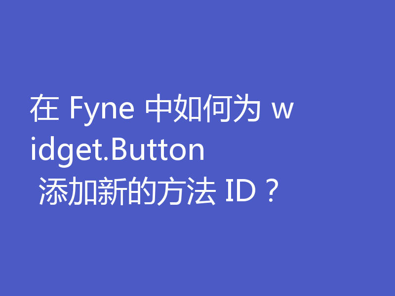 在 Fyne 中如何为 widget.Button 添加新的方法 ID？