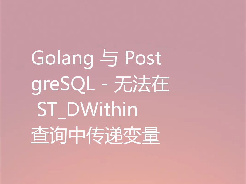 Golang 与 PostgreSQL - 无法在 ST_DWithin 查询中传递变量