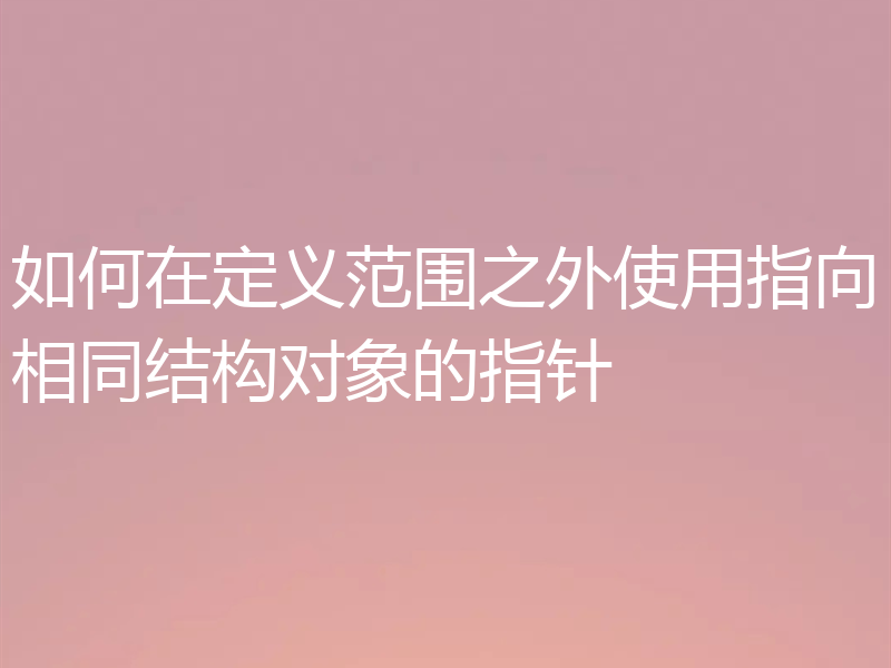 如何在定义范围之外使用指向相同结构对象的指针