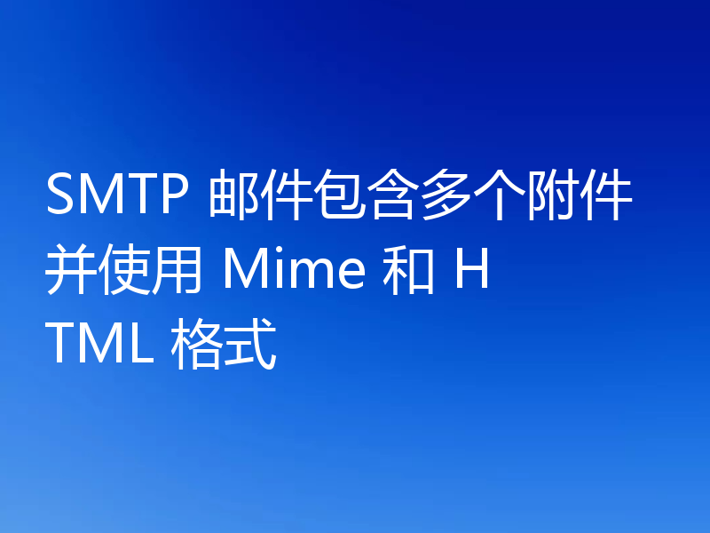 SMTP 邮件包含多个附件并使用 Mime 和 HTML 格式