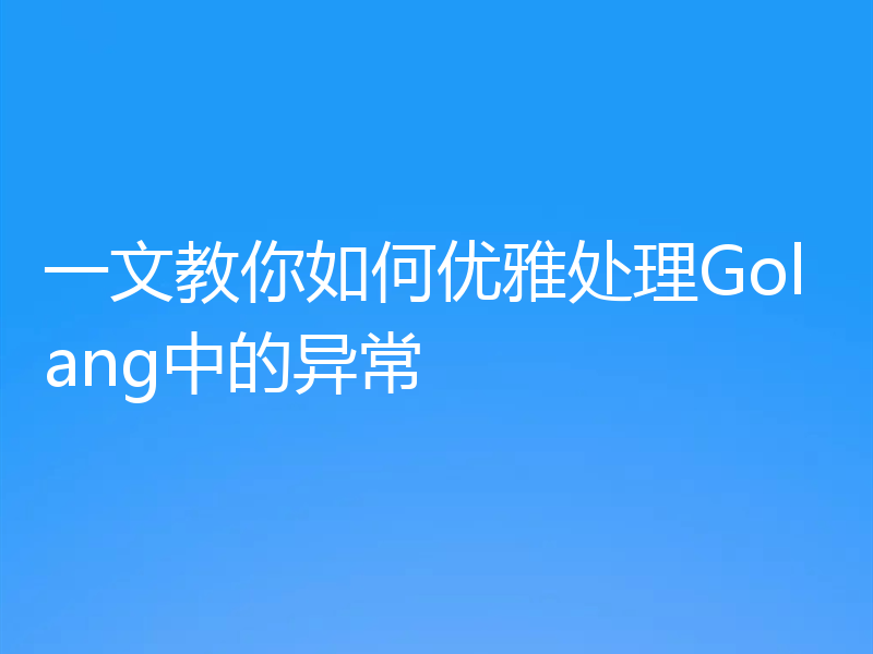 一文教你如何优雅处理Golang中的异常