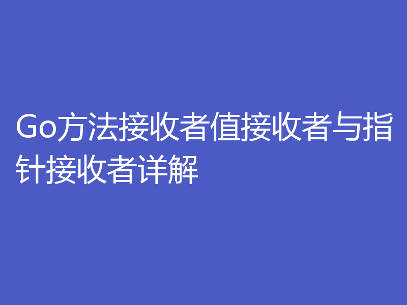 Go方法接收者值接收者与指针接收者详解