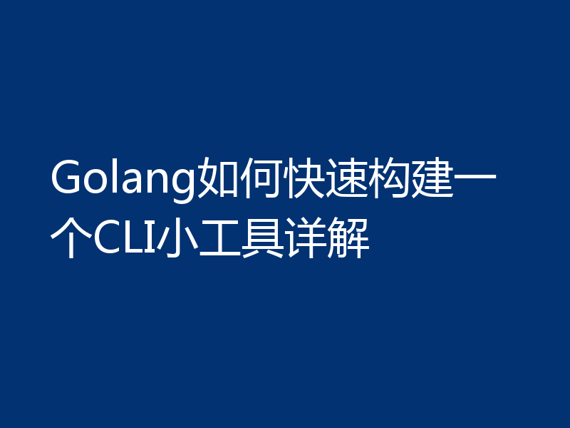 Golang如何快速构建一个CLI小工具详解