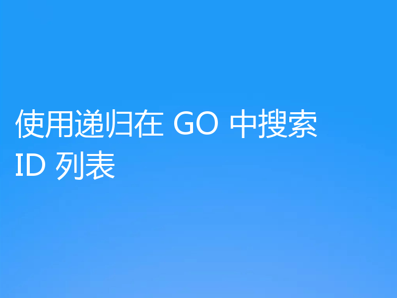 使用递归在 GO 中搜索 ID 列表