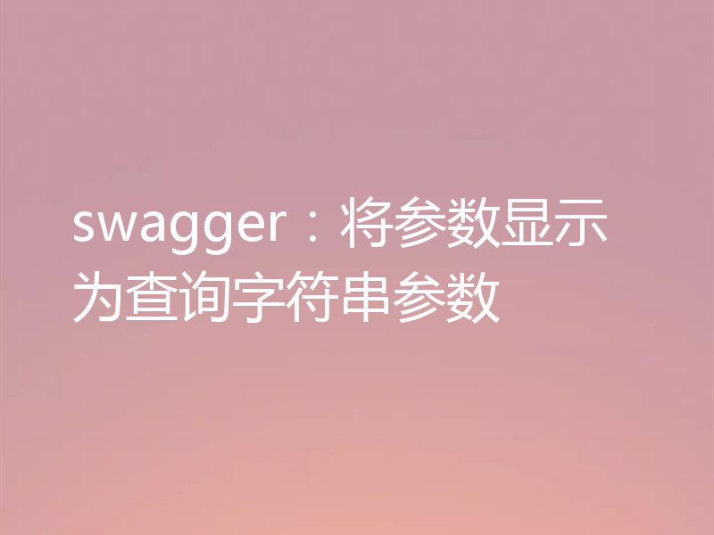 swagger：将参数显示为查询字符串参数
