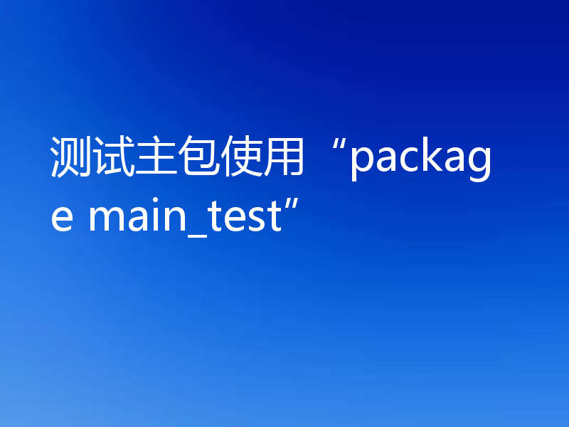 测试主包使用“package main_test”