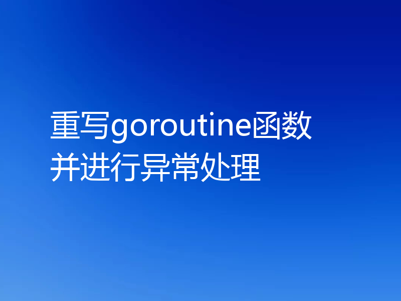 重写goroutine函数并进行异常处理