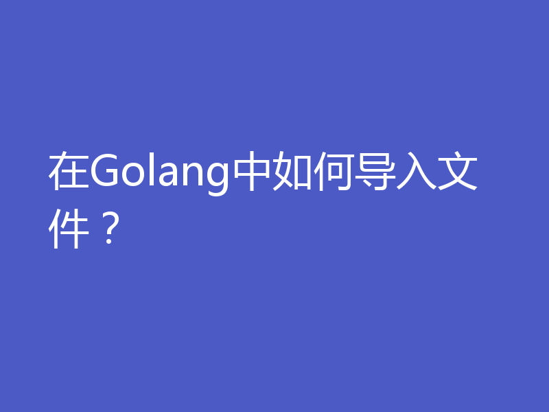 在Golang中如何导入文件？