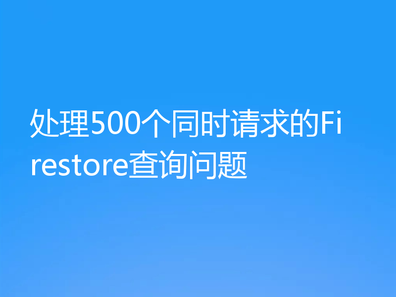 处理500个同时请求的Firestore查询问题