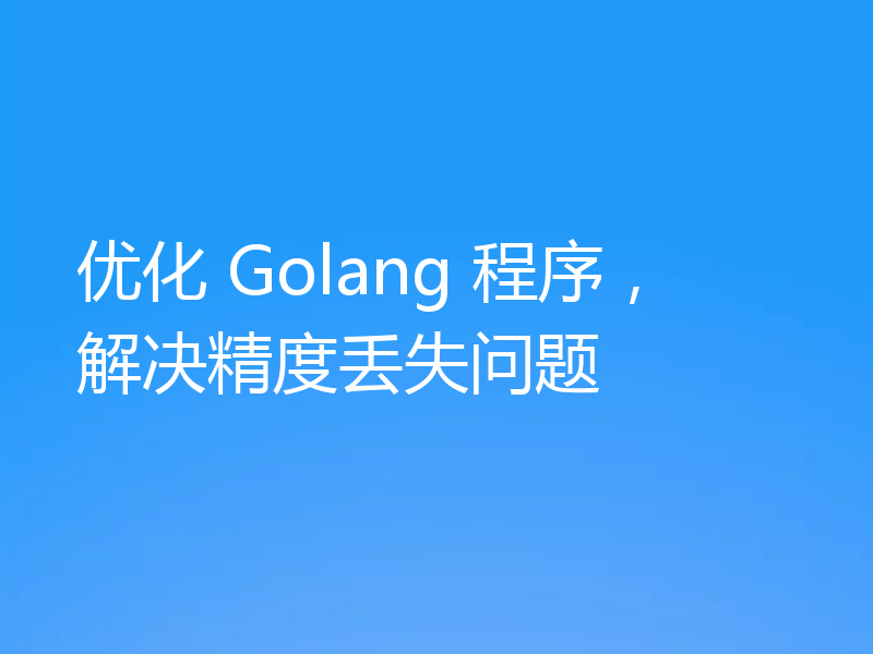 优化 Golang 程序，解决精度丢失问题