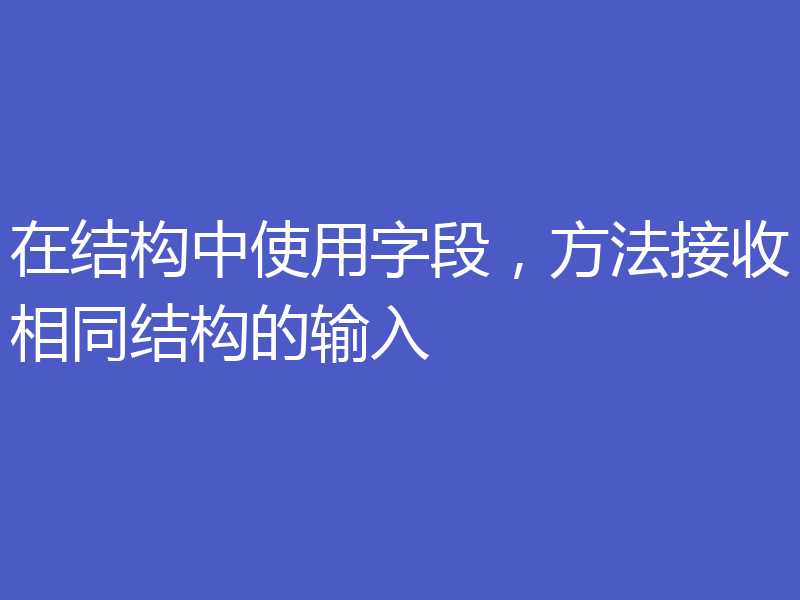 在结构中使用字段，方法接收相同结构的输入