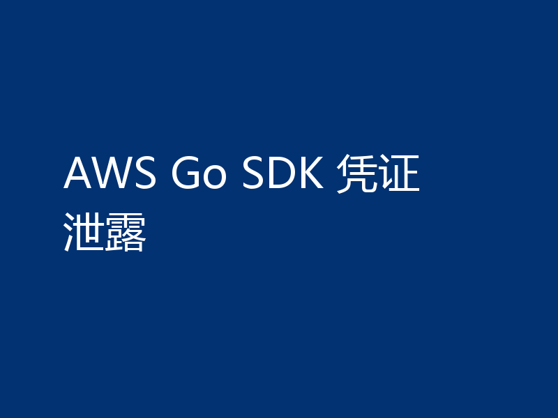 AWS Go SDK 凭证泄露