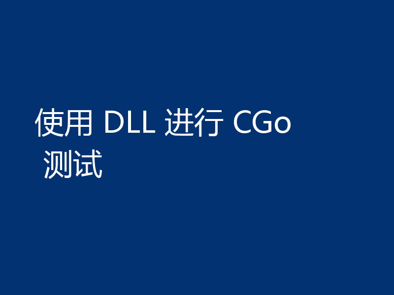 使用 DLL 进行 CGo 测试