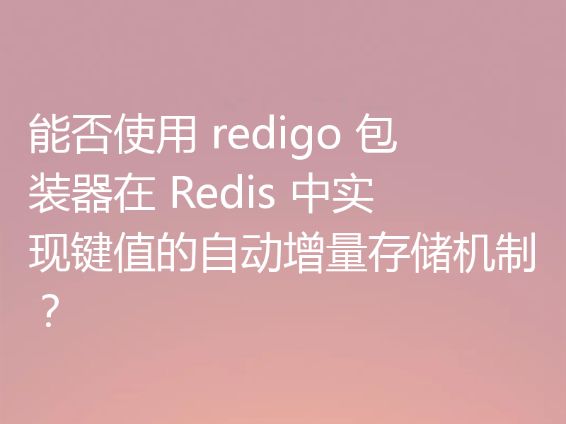 能否使用 redigo 包装器在 Redis 中实现键值的自动增量存储机制？