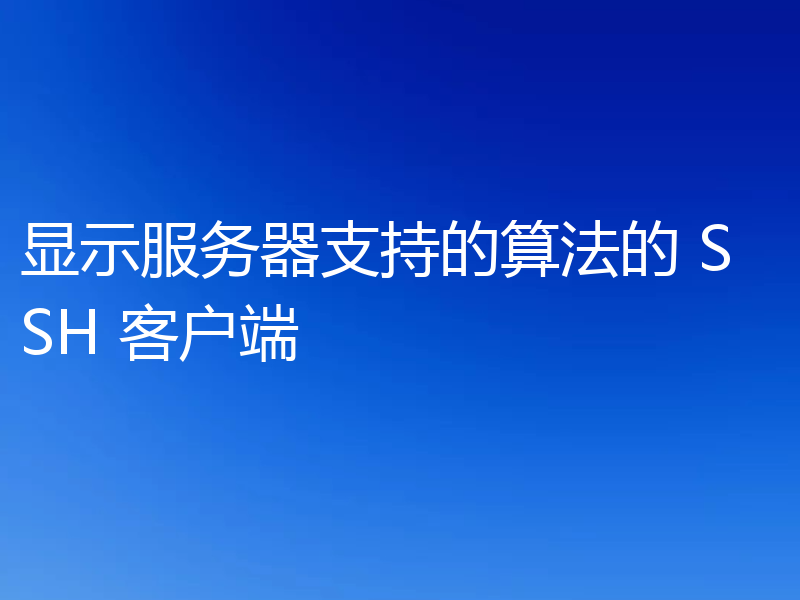 显示服务器支持的算法的 SSH 客户端