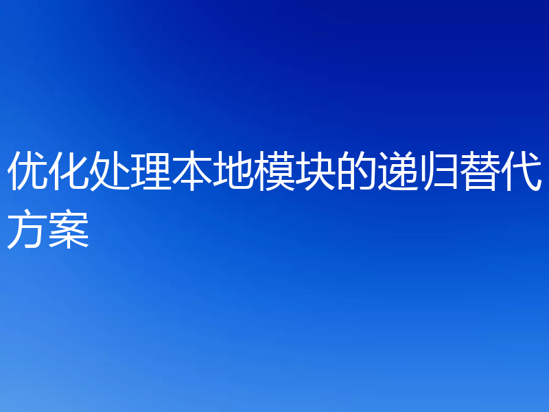 优化处理本地模块的递归替代方案