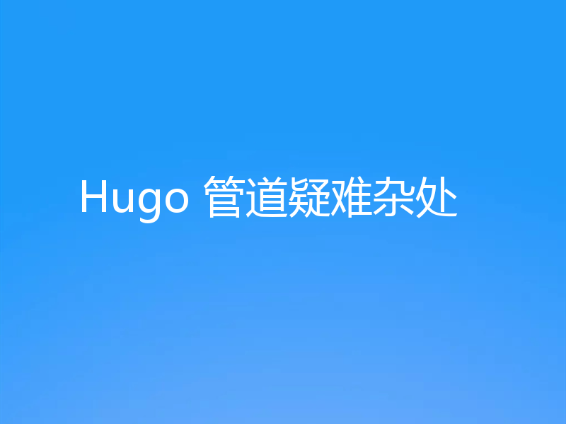 Hugo 管道疑难杂处