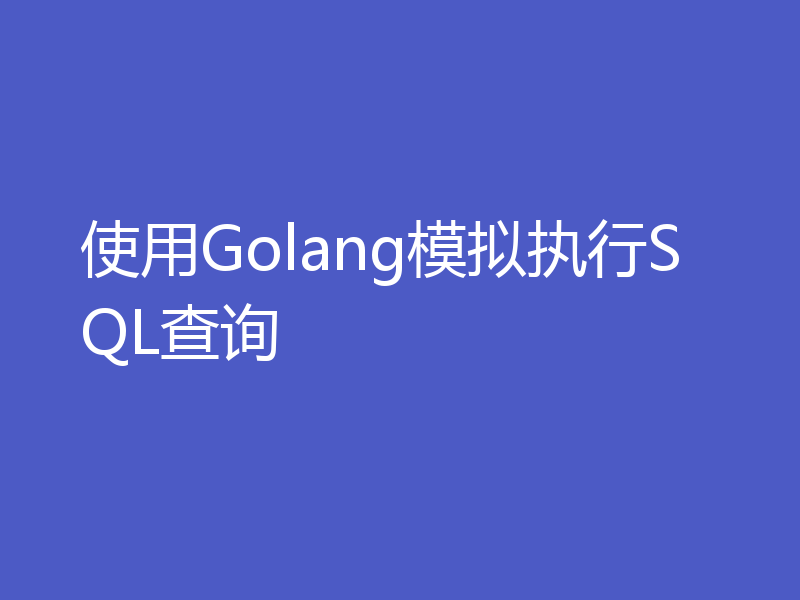 使用Golang模拟执行SQL查询