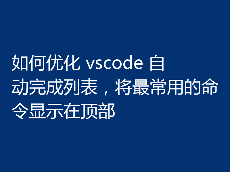 如何优化 vscode 自动完成列表，将最常用的命令显示在顶部